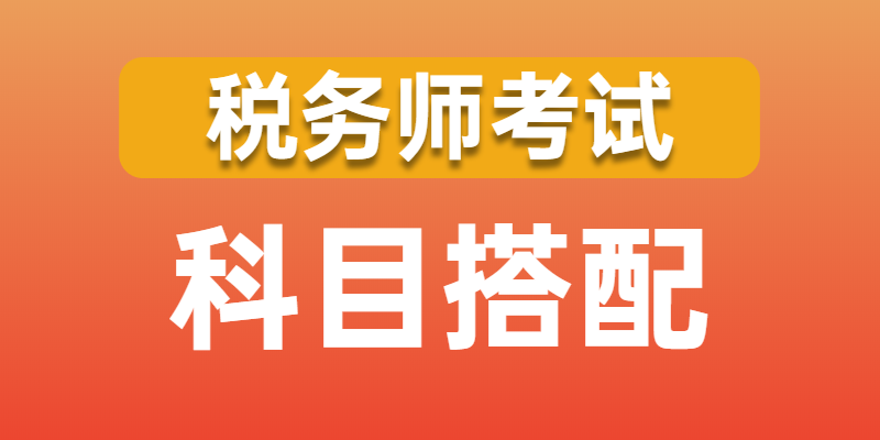 报考税务师科目怎么选？考试科目搭配及学习方法，考生必看！